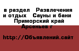  в раздел : Развлечения и отдых » Сауны и бани . Приморский край,Арсеньев г.